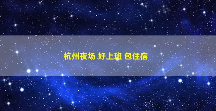 杭州夜场 好上班 包住宿